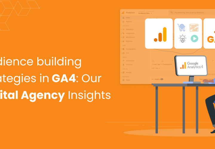 Audience Building Strategies in GA4: Our Digital Agency’s Insights