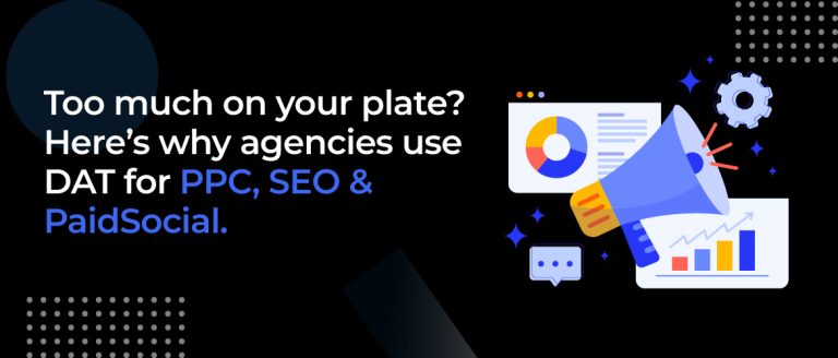 Too much on your plate? Here’s why agencies use DAT for PPC, SEO & Paid Social.